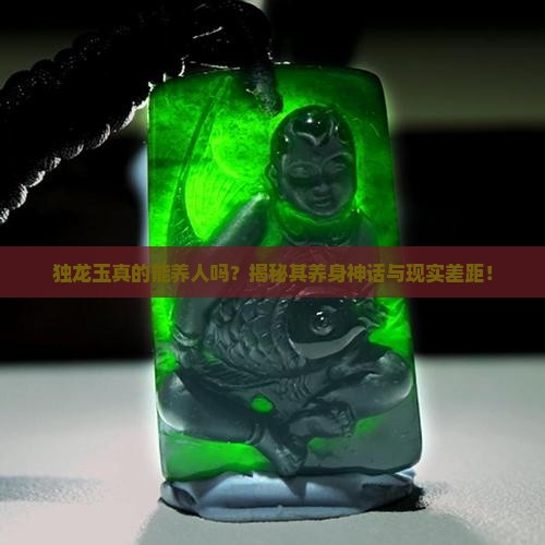 独龙玉真的能养人吗？揭秘其养身神话与现实差距！