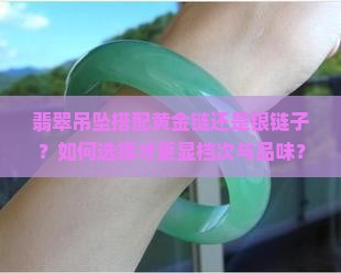 翡翠吊坠搭配黄金链还是银链子？如何选择才更显档次与品味？