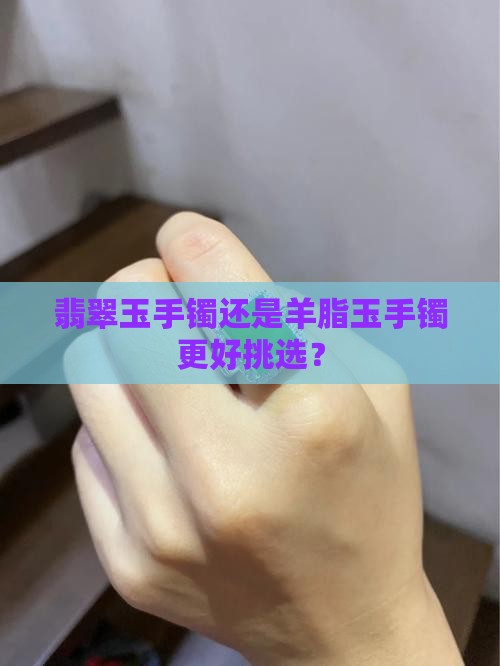 翡翠玉手镯还是羊脂玉手镯更好挑选？