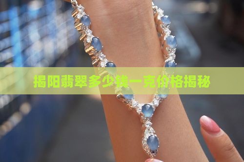 揭阳翡翠多少钱一克价格揭秘