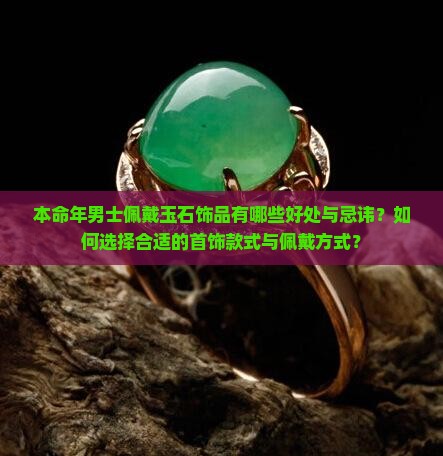 本命年男士佩戴玉石饰品有哪些好处与忌讳？如何选择合适的首饰款式与佩戴方式？