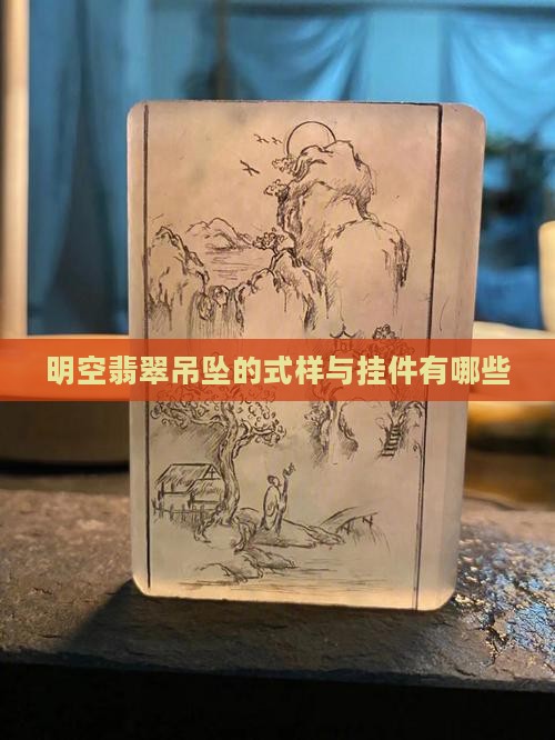 明空翡翠吊坠的式样与挂件有哪些