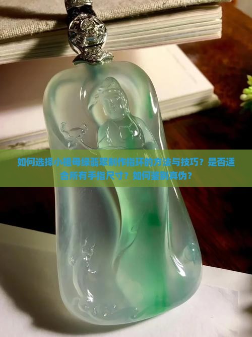 如何选择小祖母绿翡翠制作指环的方法与技巧？是否适合所有手指尺寸？如何鉴别真伪？