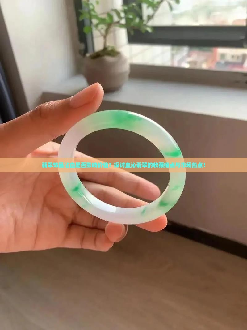 翡翠饰品沾血是否影响价值？探讨血沁翡翠的收藏痛点与市场热点！