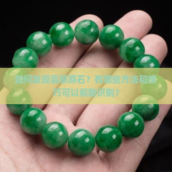 如何发现翡翠原石？有哪些方法和技巧可以帮助识别？