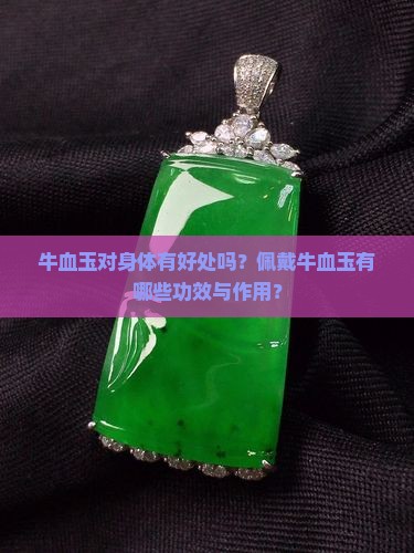 牛血玉对身体有好处吗?佩戴牛血玉有哪些功效与作用? 牛血玉对身体有好处吗?佩戴牛血玉有哪些功效与作用?