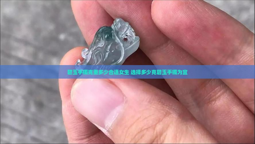 碧玉手镯克重多少合适女生 选择多少克碧玉手镯为宜 碧玉手镯克重多少合适女生 选择多少克碧玉手镯为宜