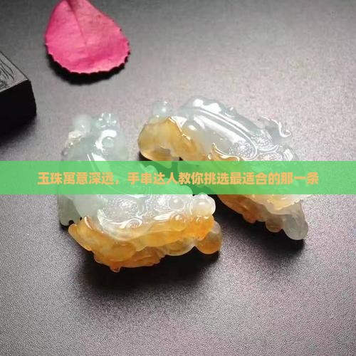 玉珠寓意深远,手串达人教你挑选最适合的那一条 玉珠寓意深远,手串达人教你挑选最适合的那一条