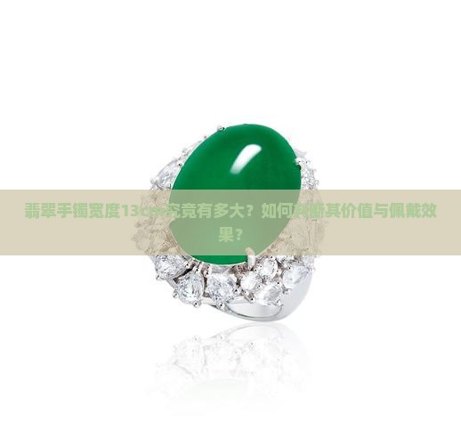 翡翠手镯宽度13cm究竟有多大？如何判断其价值与佩戴效果？