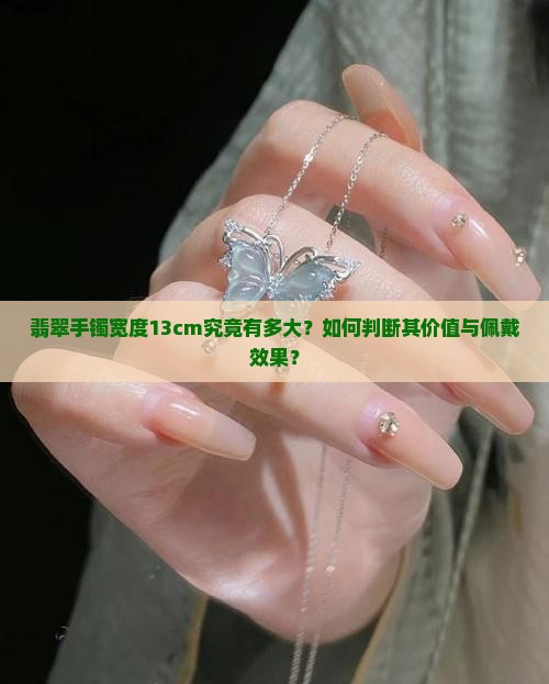 翡翠手镯宽度13cm究竟有多大？如何判断其价值与佩戴效果？