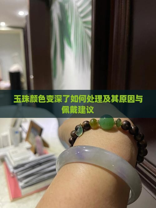 玉珠颜色变深了如何处理及其原因与佩戴建议