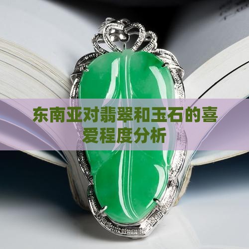 东南亚对翡翠和玉石的喜爱程度分析