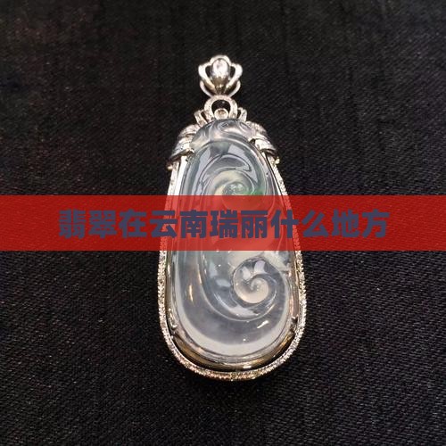 翡翠在云南瑞丽什么地方