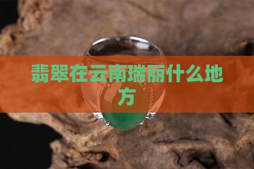 翡翠在云南瑞丽什么地方