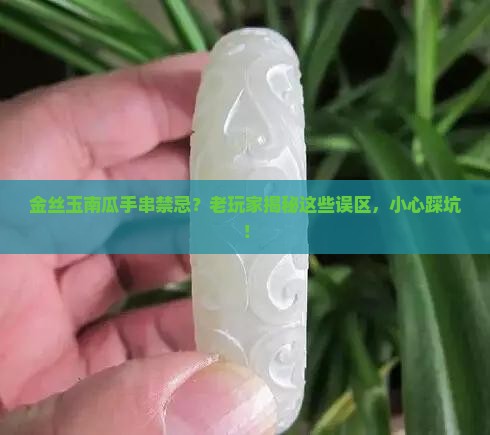 金丝玉南瓜手串禁忌？老玩家揭秘这些误区，小心踩坑！