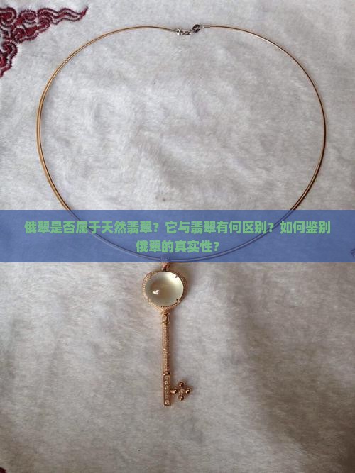 俄翠是否属于天然翡翠？它与翡翠有何区别？如何鉴别俄翠的真实性？