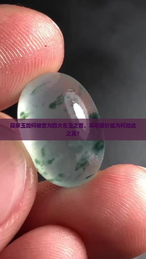 段家玉如何被誉为四大名玉之首，其收藏价值为何如此之高？