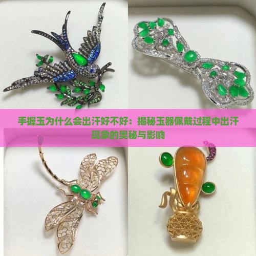 手握玉为什么会出汗好不好：揭秘玉器佩戴过程中出汗现象的奥秘与影响