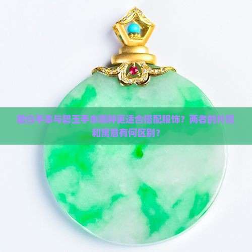 糖白手串与碧玉手串哪种更适合搭配服饰？两者的外观和寓意有何区别？