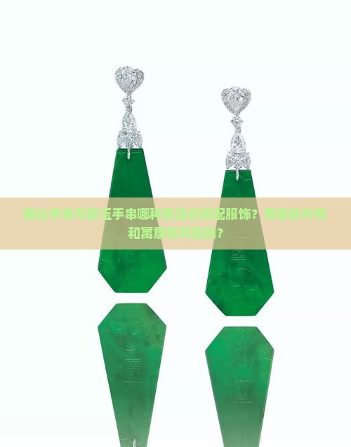 糖白手串与碧玉手串哪种更适合搭配服饰？两者的外观和寓意有何区别？