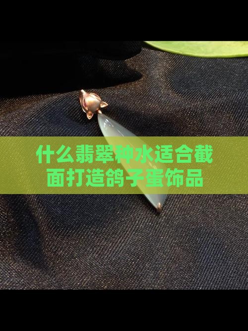 什么翡翠种水适合截面打造鸽子蛋饰品
