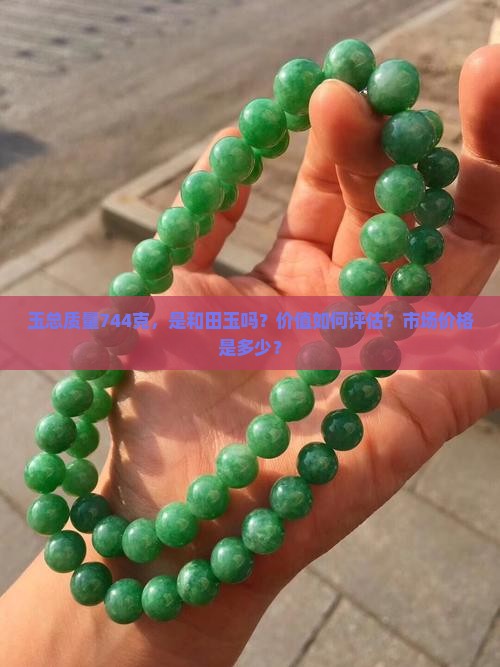 玉总质量744克，是和田玉吗？价值如何评估？市场价格是多少？