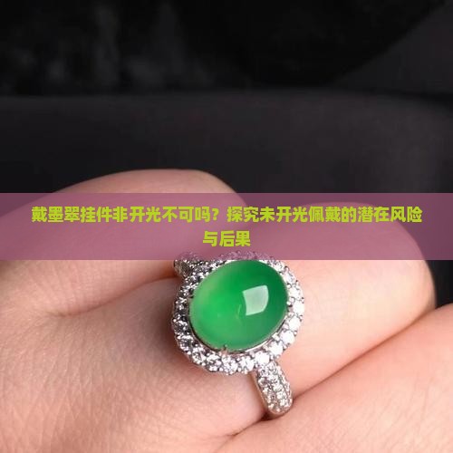 戴墨翠挂件非开光不可吗？探究未开光佩戴的潜在风险与后果