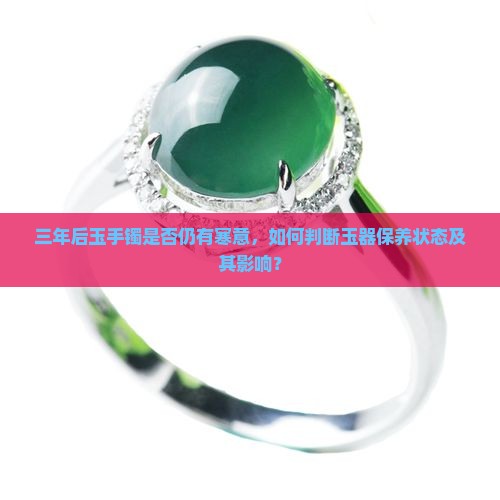 三年后玉手镯是否仍有寒意，如何判断玉器保养状态及其影响？
