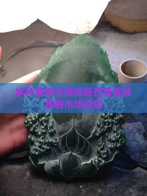 冰种翡翠含绿棉是否具有较高的市场价值