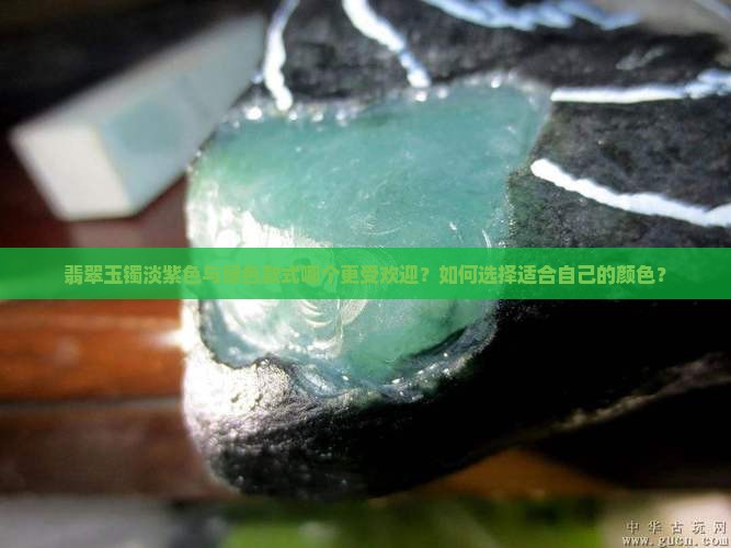 翡翠玉镯淡紫色与绿色款式哪个更受欢迎？如何选择适合自己的颜色？