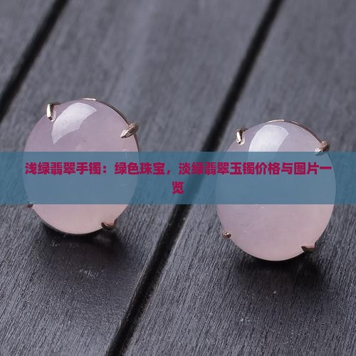 浅绿翡翠手镯：绿色珠宝，淡绿翡翠玉镯价格与图片一览