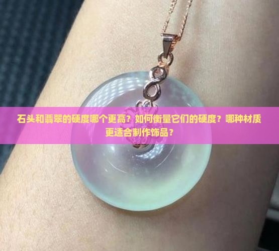 石头和翡翠的硬度哪个更高？如何衡量它们的硬度？哪种材质更适合制作饰品？