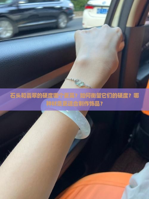 石头和翡翠的硬度哪个更高？如何衡量它们的硬度？哪种材质更适合制作饰品？