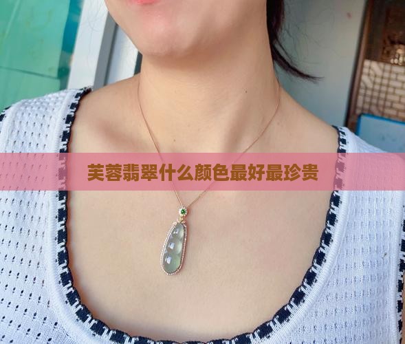 芙蓉翡翠什么颜色最好最珍贵
