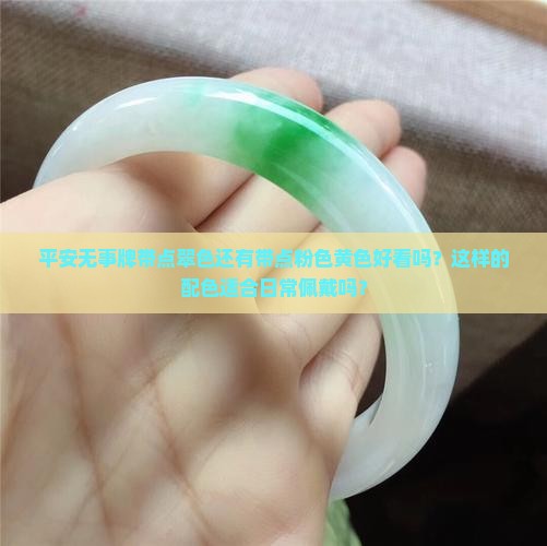 平安无事牌带点翠色还有带点粉色黄色好看吗？这样的配色适合日常佩戴吗？