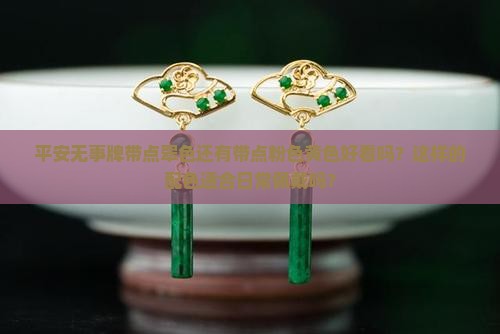 平安无事牌带点翠色还有带点粉色黄色好看吗？这样的配色适合日常佩戴吗？
