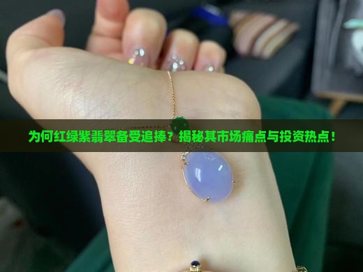 为何红绿紫翡翠备受追捧？揭秘其市场痛点与投资热点！
