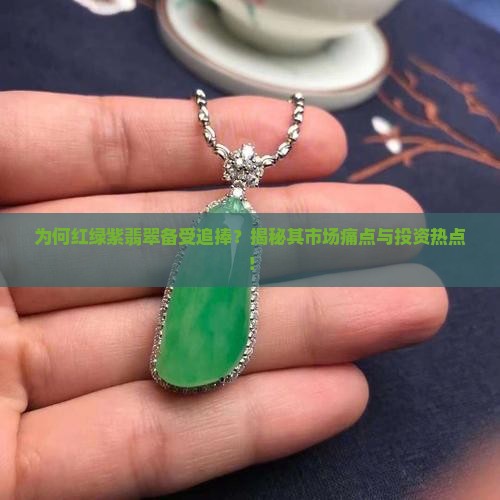 为何红绿紫翡翠备受追捧？揭秘其市场痛点与投资热点！