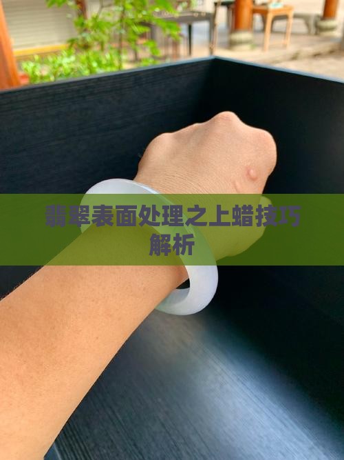 翡翠表面处理之上蜡技巧解析
