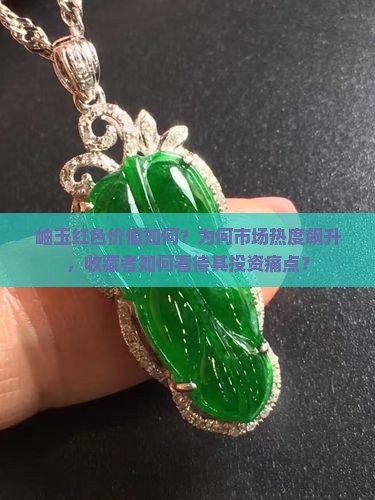 岫玉红色价值如何？为何市场热度飙升，收藏者如何看待其投资痛点？