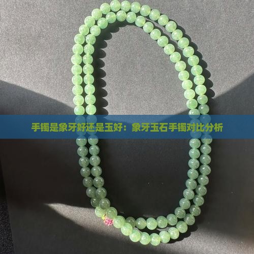 手镯是象牙好还是玉好：象牙玉石手镯对比分析