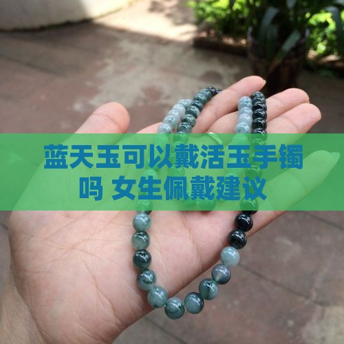 蓝天玉可以戴活玉手镯吗 女生佩戴建议