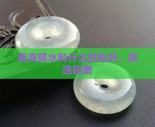 青海晴水料什么颜色好，挑选指南