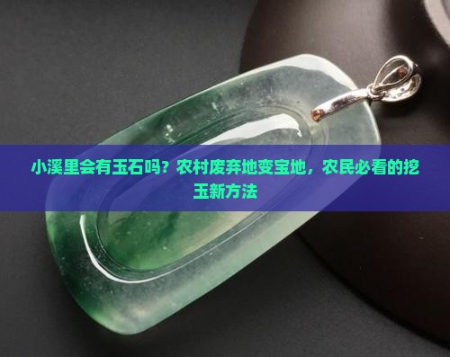 小溪里会有玉石吗？农村废弃地变宝地，农民必看的挖玉新方法