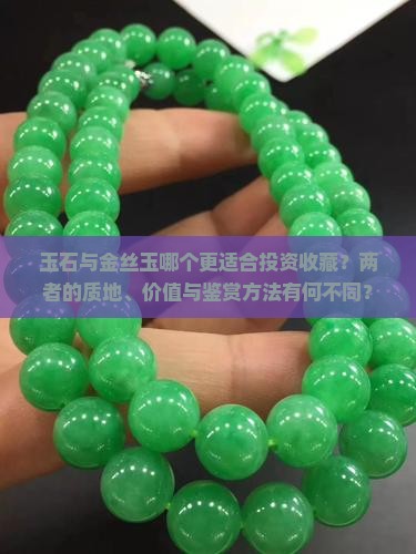 玉石与金丝玉哪个更适合投资收藏？两者的质地、价值与鉴赏方法有何不同？