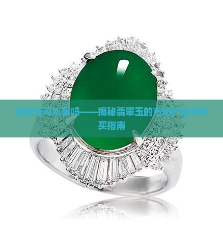 翡翠玉可以买吗——揭秘翡翠玉的市场价值与购买指南 翡翠玉可以买吗——揭秘翡翠玉的市场价值与购买指南