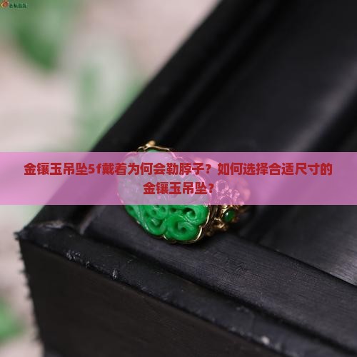 金镶玉吊坠5f戴着为何会勒脖子？如何选择合适尺寸的金镶玉吊坠？