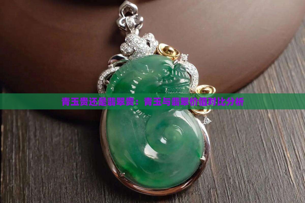 青玉贵还是翡翠贵：青玉与翡翠价值对比分析