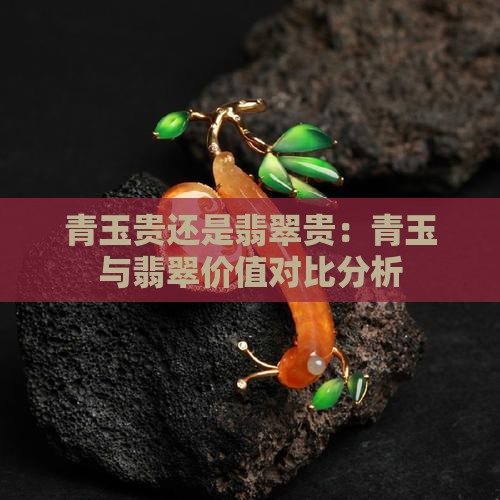 青玉贵还是翡翠贵：青玉与翡翠价值对比分析