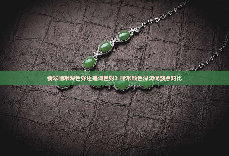 翡翠晴水深色好还是浅色好？晴水颜色深浅优缺点对比